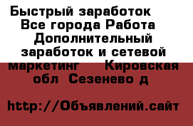 !!!Быстрый заработок!!! - Все города Работа » Дополнительный заработок и сетевой маркетинг   . Кировская обл.,Сезенево д.